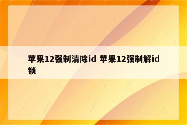 苹果12强制清除id 苹果12强制解id锁