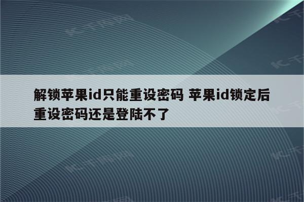 解锁苹果id只能重设密码 苹果id锁定后重设密码还是登陆不了