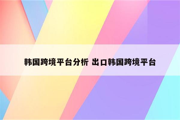 韩国跨境平台分析 出口韩国跨境平台