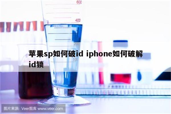 苹果sp如何破id iphone如何破解id锁