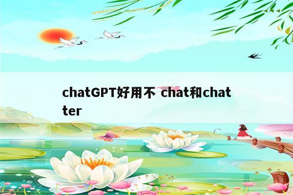 chatGPT好用不 chat和chatter
