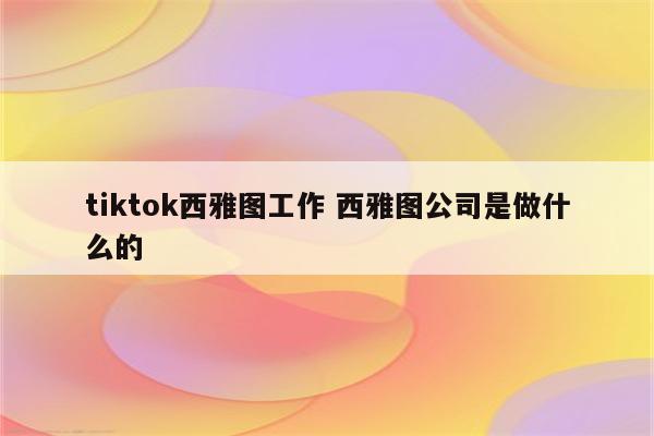tiktok西雅图工作 西雅图公司是做什么的