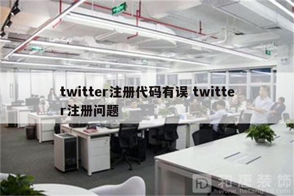 twitter注册代码有误 twitter注册问题