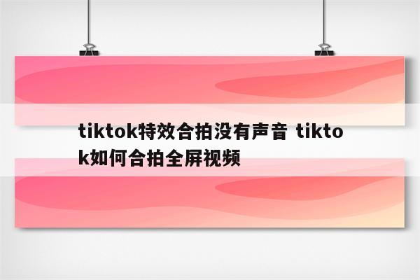 tiktok特效合拍没有声音 tiktok如何合拍全屏视频