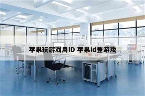 苹果玩游戏用ID 苹果id登游戏