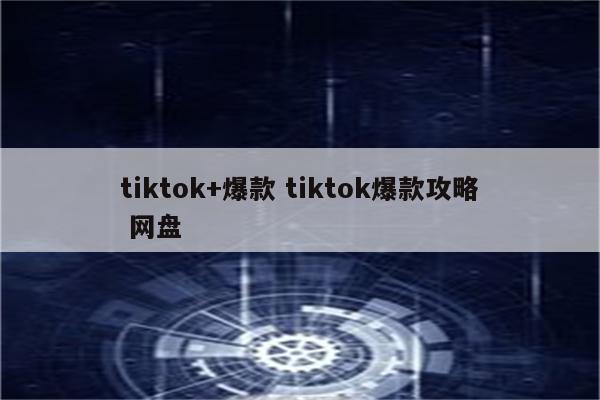 tiktok+爆款 tiktok爆款攻略 网盘