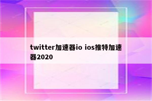twitter加速器io ios推特加速器2020