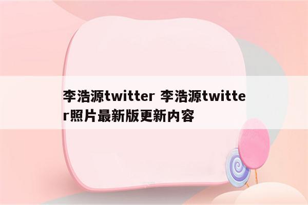 李浩源twitter 李浩源twitter照片最新版更新内容