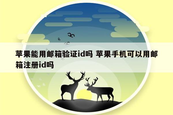 苹果能用邮箱验证id吗 苹果手机可以用邮箱注册id吗