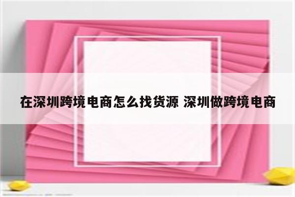 在深圳跨境电商怎么找货源 深圳做跨境电商