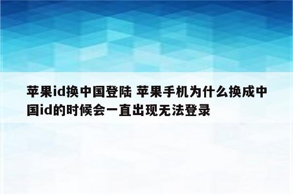 苹果id换中国登陆 苹果手机为什么换成中国id的时候会一直出现无法登录