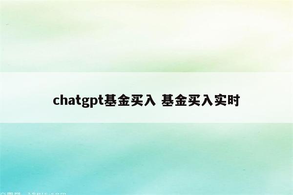 chatgpt基金买入 基金买入实时