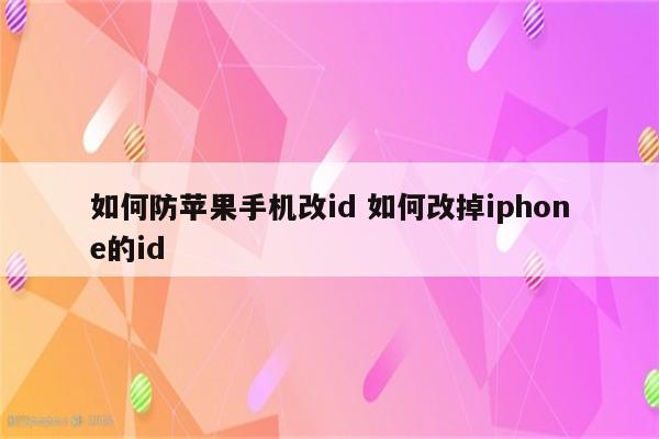 如何防苹果手机改id 如何改掉iphone的id