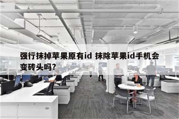 强行抹掉苹果原有id 抹除苹果id手机会变砖头吗?