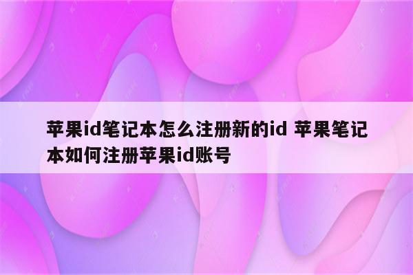 苹果id笔记本怎么注册新的id 苹果笔记本如何注册苹果id账号
