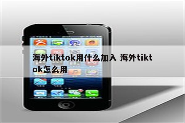 海外tiktok用什么加入 海外tiktok怎么用