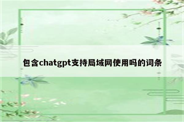 包含chatgpt支持局域网使用吗的词条
