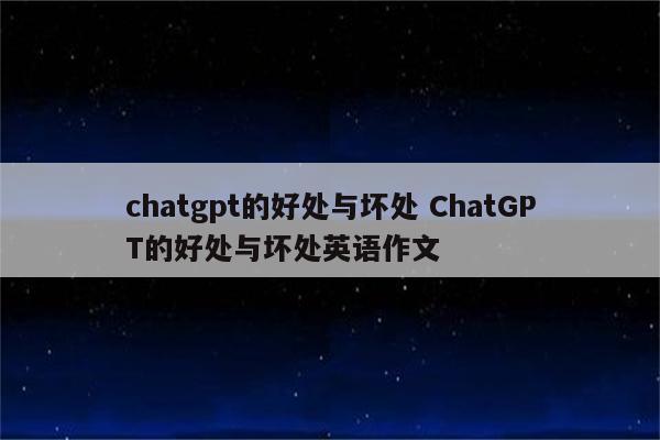 chatgpt的好处与坏处 ChatGPT的好处与坏处英语作文