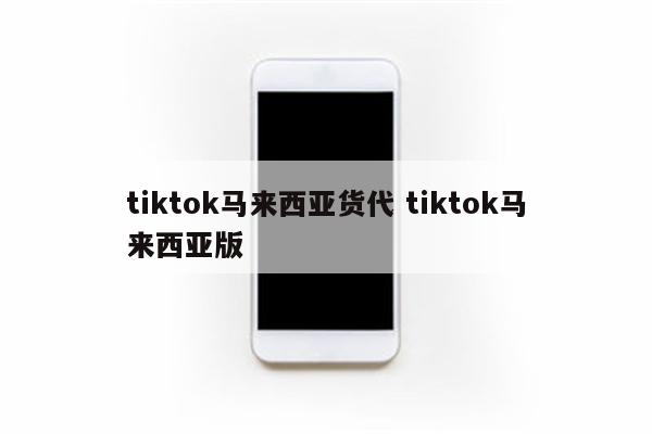 tiktok马来西亚货代 tiktok马来西亚版