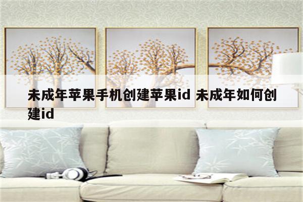 未成年苹果手机创建苹果id 未成年如何创建id