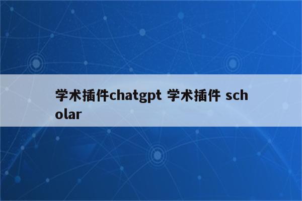 学术插件chatgpt 学术插件 scholar