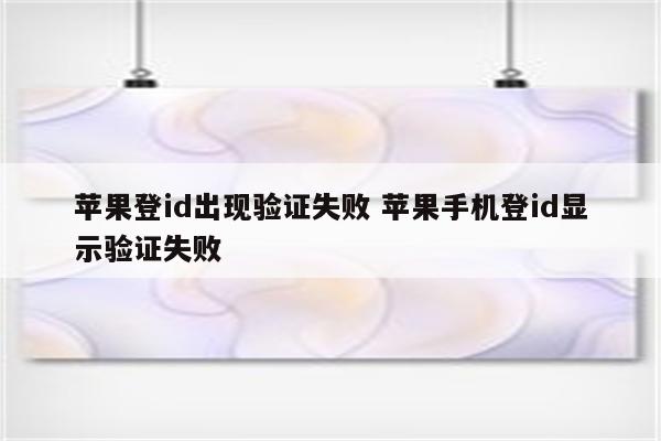 苹果登id出现验证失败 苹果手机登id显示验证失败