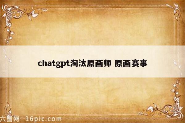 chatgpt淘汰原画师 原画赛事