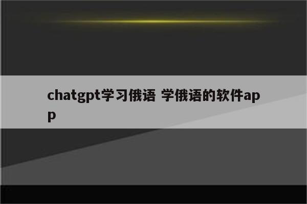 chatgpt学习俄语 学俄语的软件app