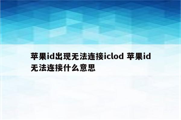 苹果id出现无法连接iclod 苹果id无法连接什么意思