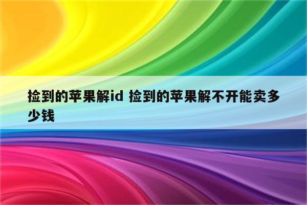 捡到的苹果解id 捡到的苹果解不开能卖多少钱