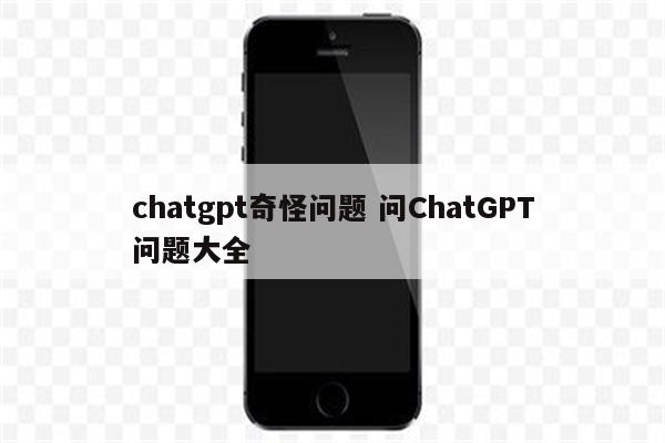 chatgpt奇怪问题 问ChatGPT问题大全