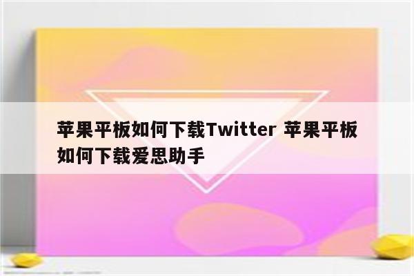 苹果平板如何下载Twitter 苹果平板如何下载爱思助手