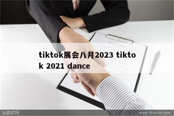 tiktok展会八月2023 tiktok 2021 dance