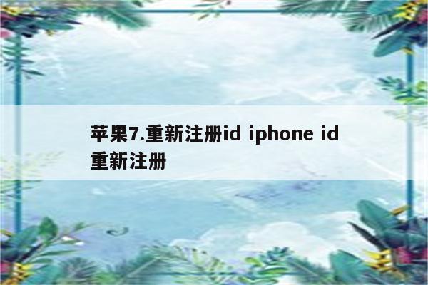 苹果7.重新注册id iphone id重新注册