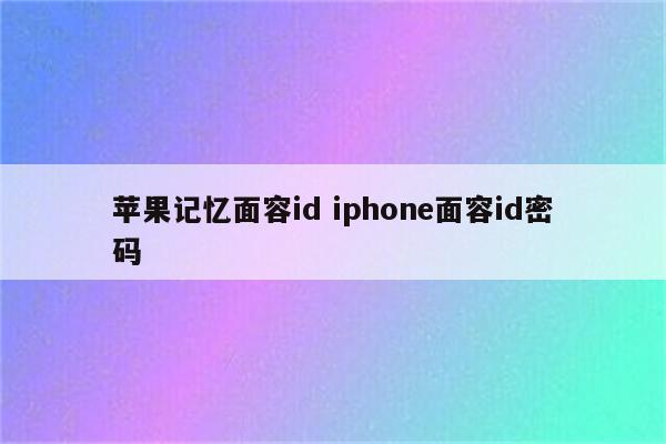 苹果记忆面容id iphone面容id密码
