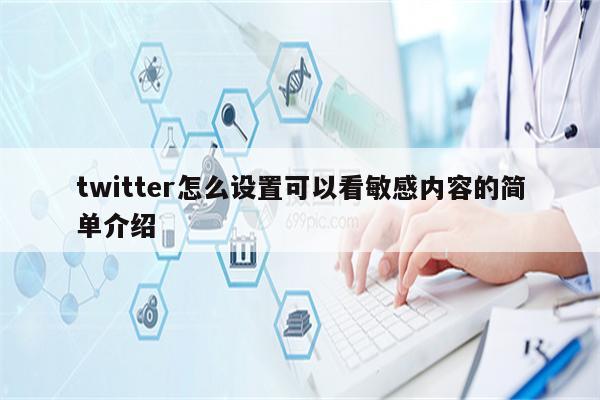 twitter怎么设置可以看敏感内容的简单介绍