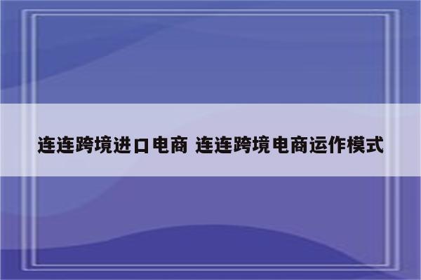 连连跨境进口电商 连连跨境电商运作模式