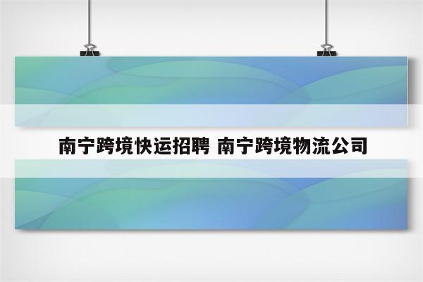 南宁跨境快运招聘 南宁跨境物流公司