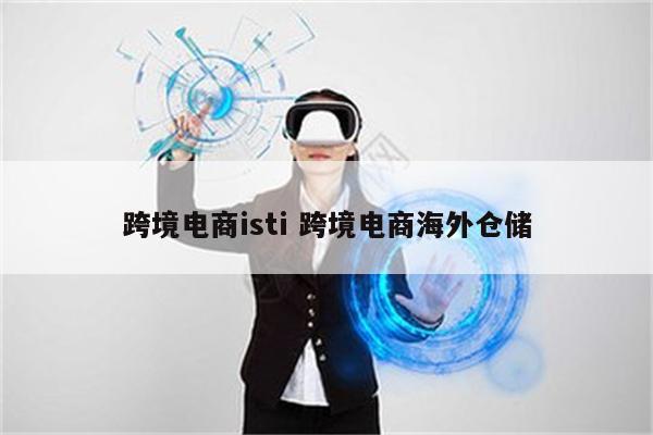 跨境电商isti 跨境电商海外仓储