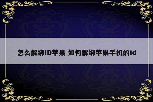 怎么解绑ID苹果 如何解绑苹果手机的id