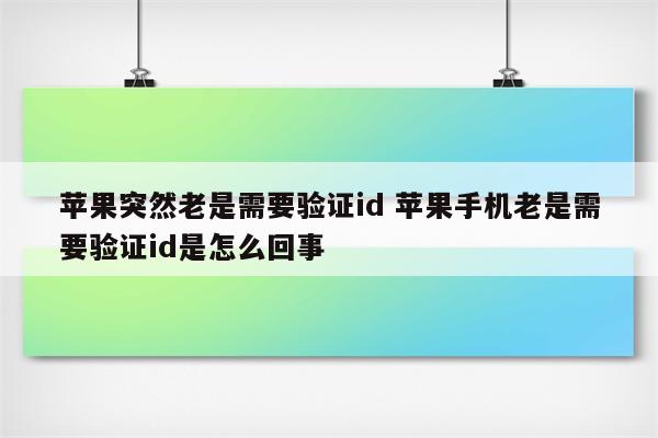 详细阅读:苹果突然老是需要验证id 苹果手机老是需要验证id是怎么回事 苹果突然老是需要验证id 苹果手机老是需要验证id是怎么回事