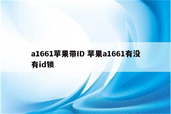 a1661苹果带ID 苹果a1661有没有id锁