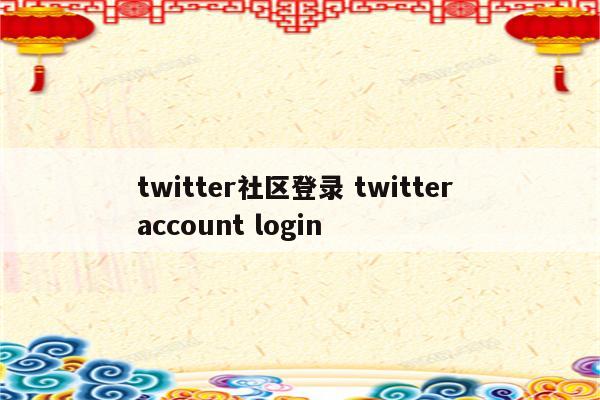 twitter社区登录 twitter account login
