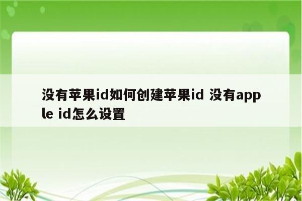 没有苹果id如何创建苹果id 没有apple id怎么设置