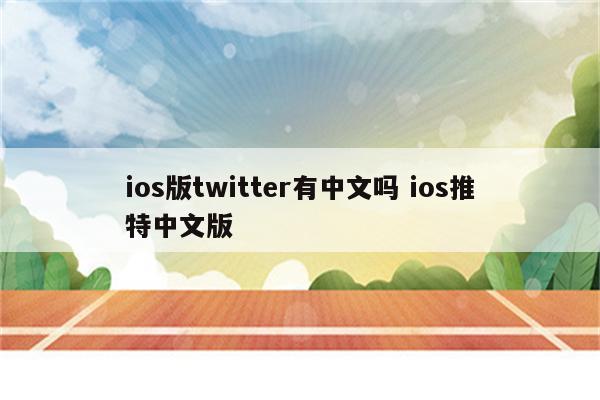 ios版twitter有中文吗 ios推特中文版