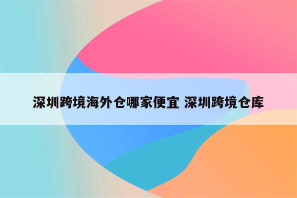 深圳跨境海外仓哪家便宜 深圳跨境仓库