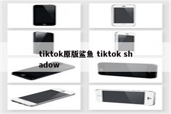tiktok原版鲨鱼 tiktok shadow