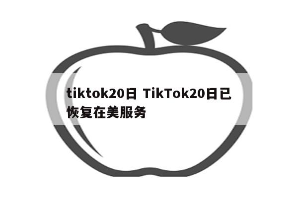 tiktok20日 TikTok20日已恢复在美服务