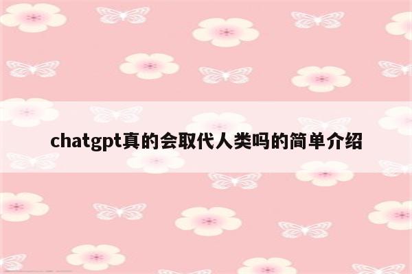 chatgpt真的会取代人类吗的简单介绍