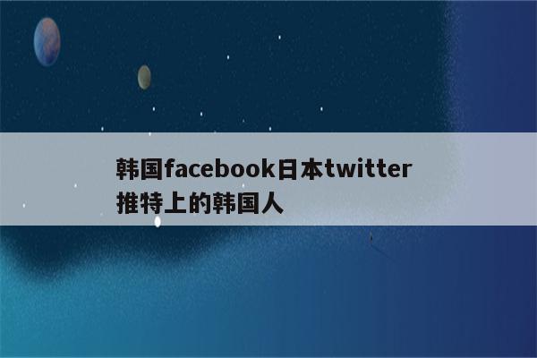 韩国facebook日本twitter 推特上的韩国人
